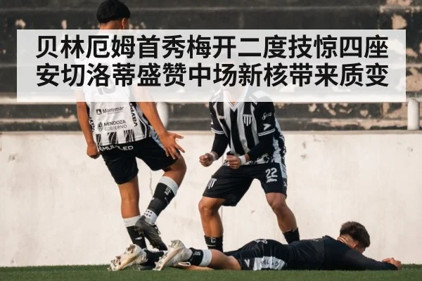 贝林厄姆首秀梅开二度技惊四座 安切洛蒂盛赞中场新核带来质变