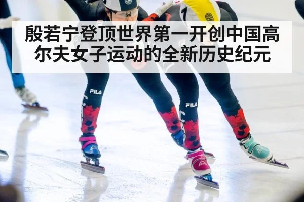 殷若宁登顶世界第一开创中国高尔夫女子运动的全新历史纪元