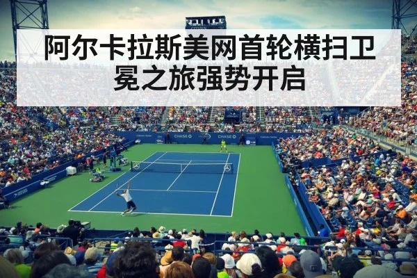 阿尔卡拉斯美网首轮横扫卫冕之旅强势开启