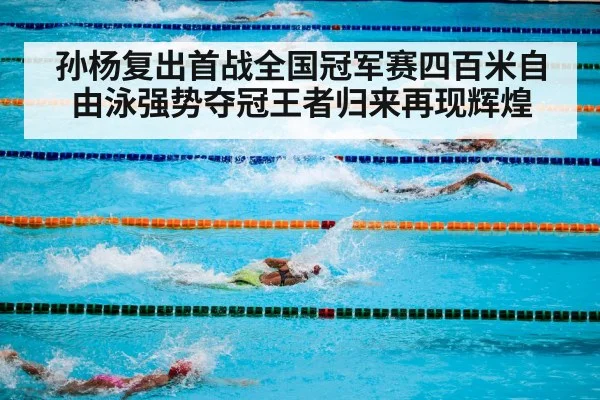 孙杨复出首战全国冠军赛四百米自由泳强势夺冠王者归来再现辉煌